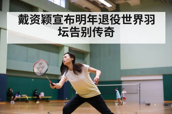 戴资颖宣布明年退役世界羽坛告别传奇