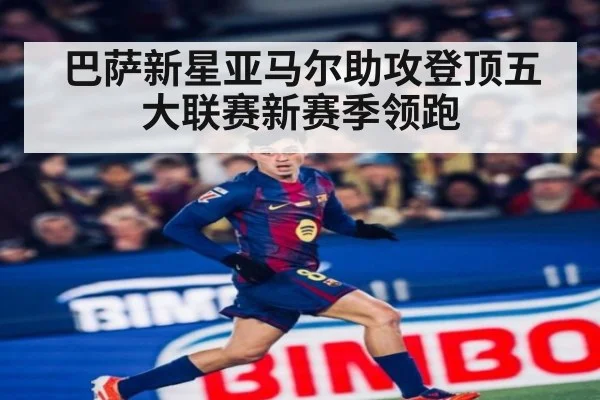 巴萨新星亚马尔助攻登顶五大联赛新赛季领跑