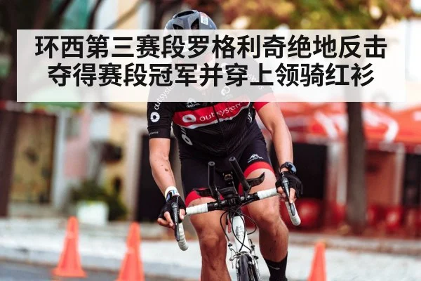 环西第三赛段罗格利奇绝地反击 夺得赛段冠军并穿上领骑红衫
