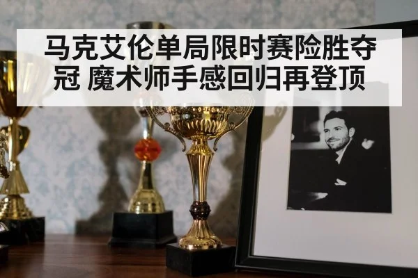 马克艾伦单局限时赛险胜夺冠 魔术师手感回归再登顶